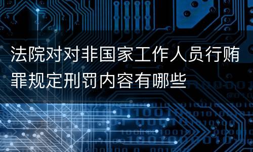 法院对对非国家工作人员行贿罪规定刑罚内容有哪些