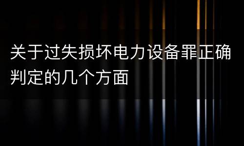 关于过失损坏电力设备罪正确判定的几个方面