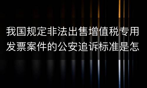 我国规定非法出售增值税专用发票案件的公安追诉标准是怎样的