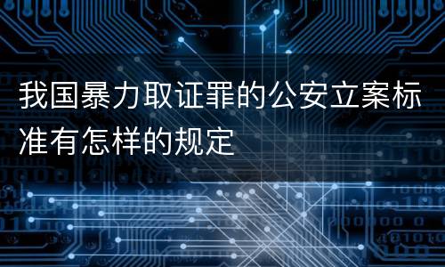 我国暴力取证罪的公安立案标准有怎样的规定