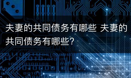 夫妻的共同债务有哪些 夫妻的共同债务有哪些?