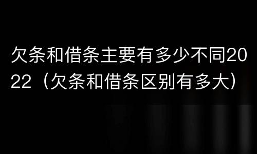 欠条和借条主要有多少不同2022（欠条和借条区别有多大）