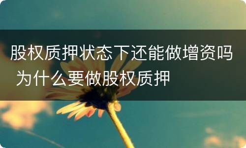 股权质押状态下还能做增资吗 为什么要做股权质押