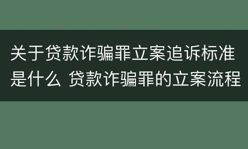 关于贷款诈骗罪立案追诉标准是什么 贷款诈骗罪的立案流程