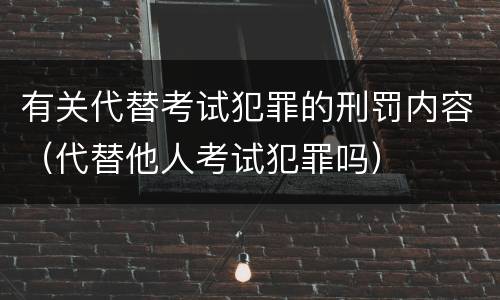 有关代替考试犯罪的刑罚内容（代替他人考试犯罪吗）