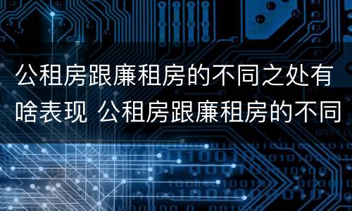 公租房跟廉租房的不同之处有啥表现 公租房跟廉租房的不同之处有啥表现和区别