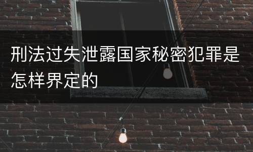刑法过失泄露国家秘密犯罪是怎样界定的