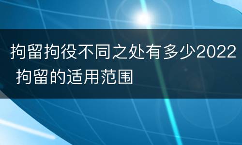拘留拘役不同之处有多少2022 拘留的适用范围