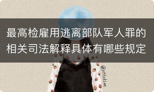 最高检雇用逃离部队军人罪的相关司法解释具体有哪些规定
