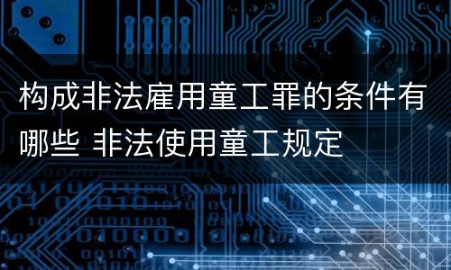 构成非法雇用童工罪的条件有哪些 非法使用童工规定