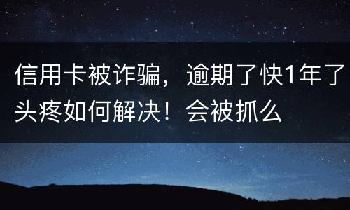 信用卡被诈骗，逾期了快1年了头疼如何解决！会被抓么