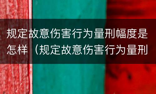 规定故意伤害行为量刑幅度是怎样（规定故意伤害行为量刑幅度是怎样定的）