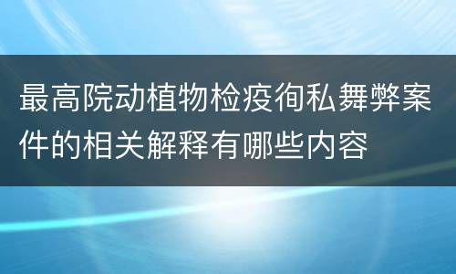 最高院动植物检疫徇私舞弊案件的相关解释有哪些内容