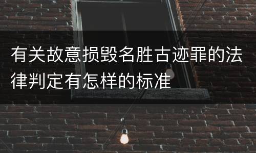 有关故意损毁名胜古迹罪的法律判定有怎样的标准
