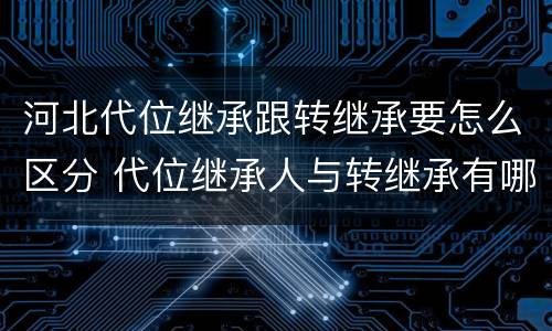 河北代位继承跟转继承要怎么区分 代位继承人与转继承有哪些区别