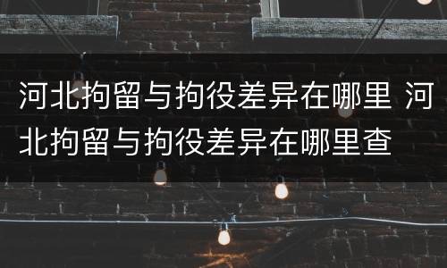 河北拘留与拘役差异在哪里 河北拘留与拘役差异在哪里查