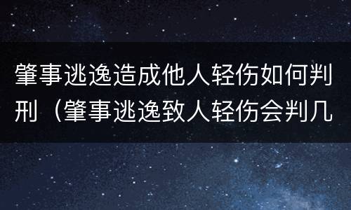 肇事逃逸造成他人轻伤如何判刑（肇事逃逸致人轻伤会判几年）