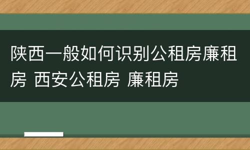 陕西一般如何识别公租房廉租房 西安公租房 廉租房