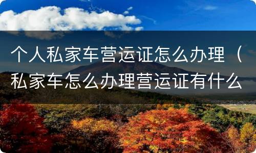 个人私家车营运证怎么办理（私家车怎么办理营运证有什么好处）