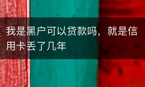 我是黑户可以贷款吗，就是信用卡丢了几年