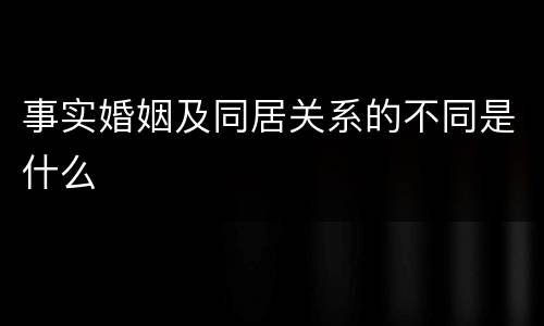 事实婚姻及同居关系的不同是什么