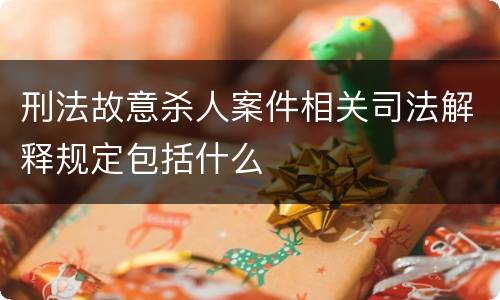 刑法故意杀人案件相关司法解释规定包括什么