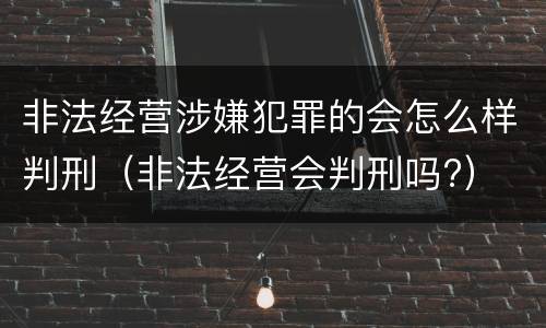 非法经营涉嫌犯罪的会怎么样判刑（非法经营会判刑吗?）