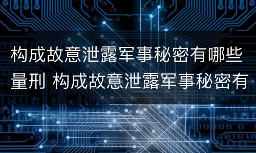 构成故意泄露军事秘密有哪些量刑 构成故意泄露军事秘密有哪些量刑要求