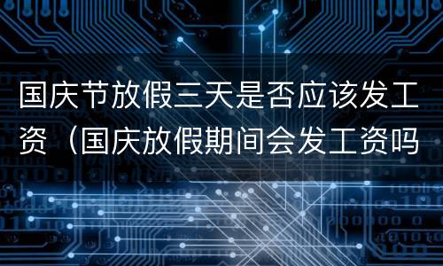 国庆节放假三天是否应该发工资（国庆放假期间会发工资吗）