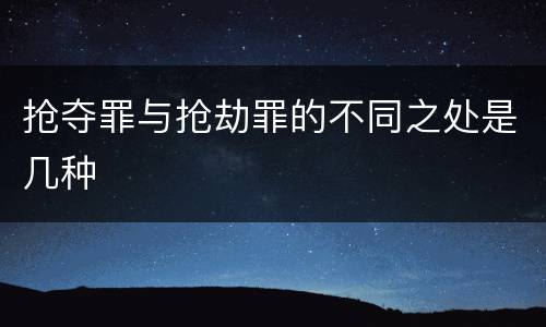 抢夺罪与抢劫罪的不同之处是几种