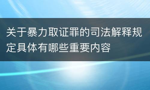 关于暴力取证罪的司法解释规定具体有哪些重要内容