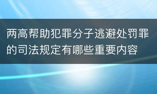 两高帮助犯罪分子逃避处罚罪的司法规定有哪些重要内容