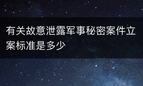 有关故意泄露军事秘密案件立案标准是多少