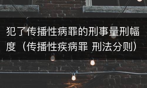 犯了传播性病罪的刑事量刑幅度（传播性疾病罪 刑法分则）