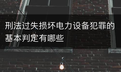 刑法过失损坏电力设备犯罪的基本判定有哪些