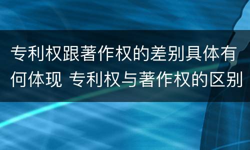 专利权跟著作权的差别具体有何体现 专利权与著作权的区别与联系