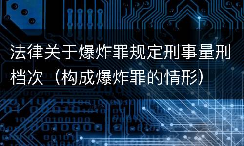 法律关于爆炸罪规定刑事量刑档次（构成爆炸罪的情形）