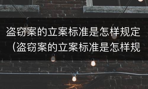 盗窃案的立案标准是怎样规定（盗窃案的立案标准是怎样规定出来的）