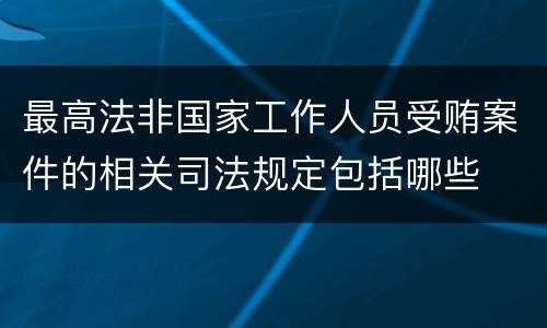 最高法非国家工作人员受贿案件的相关司法规定包括哪些