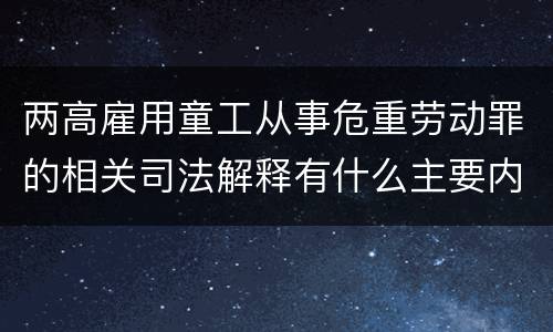 两高雇用童工从事危重劳动罪的相关司法解释有什么主要内容