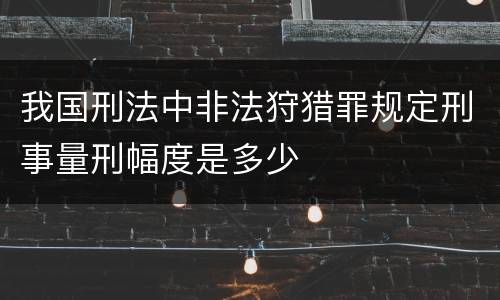 我国刑法中非法狩猎罪规定刑事量刑幅度是多少