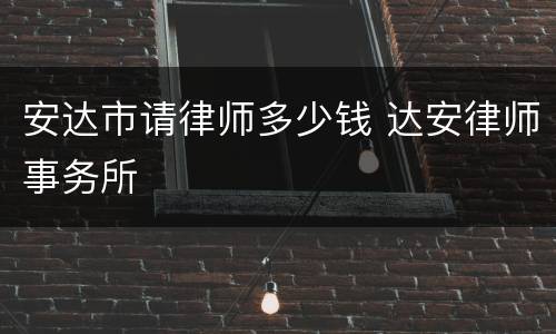 安达市请律师多少钱 达安律师事务所