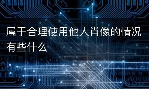 属于合理使用他人肖像的情况有些什么