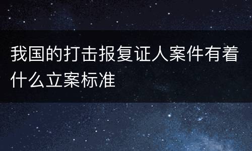 我国的打击报复证人案件有着什么立案标准