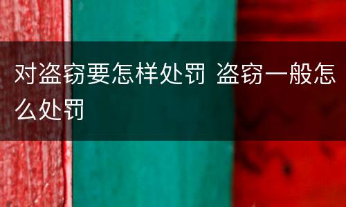 对盗窃要怎样处罚 盗窃一般怎么处罚