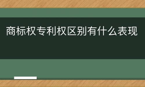 商标权专利权区别有什么表现