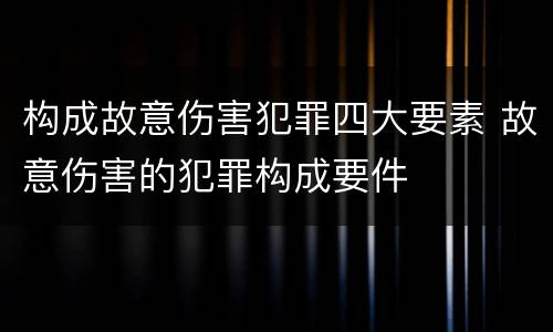 构成故意伤害犯罪四大要素 故意伤害的犯罪构成要件