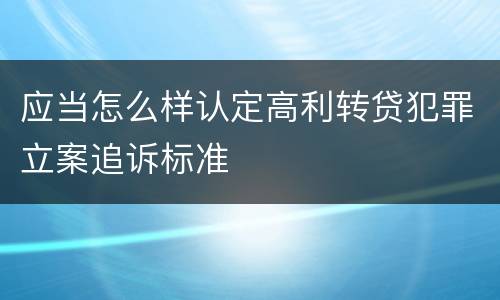 应当怎么样认定高利转贷犯罪立案追诉标准