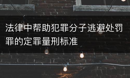 法律中帮助犯罪分子逃避处罚罪的定罪量刑标准
