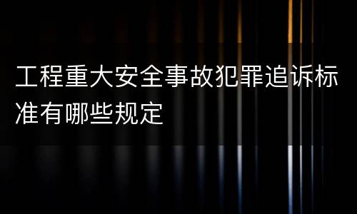工程重大安全事故犯罪追诉标准有哪些规定